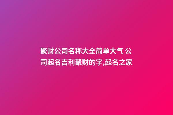 聚财公司名称大全简单大气 公司起名吉利聚财的字,起名之家